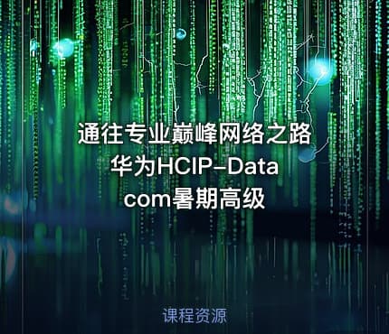通往专业巅峰网络之路 华为HCIP-Datacom暑期高级