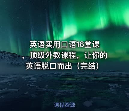 英语实用口语16堂课 ，顶级外教课程，让你的英语脱口而出（完结）