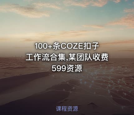100+条COZE扣子工作流合集,某团队收费599资源