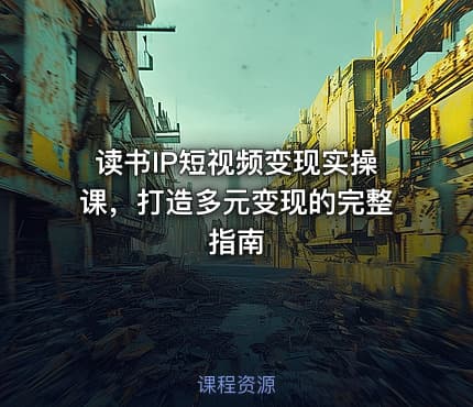 读书IP短视频变现实操课，打造多元变现的完整指南