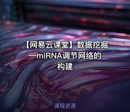 【网易云课堂】数据挖掘—miRNA调节网络的构建