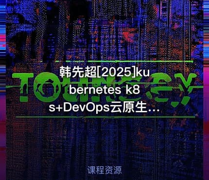 韩先超[2025]kubernetes k8s+DevOps云原生全栈技术基于世界1000强实战课程