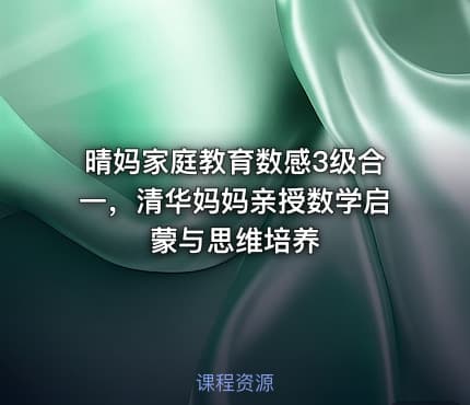 晴妈家庭教育数感3级合一，清华妈妈亲授数学启蒙与思维培养