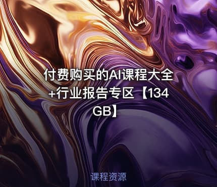 付费购买的AI课程大全+行业报告专区【134GB】