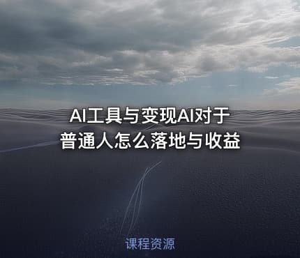 AI工具与变现AI对于普通人怎么落地与收益