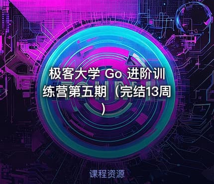 极客大学 Go 进阶训练营第五期（完结13周）