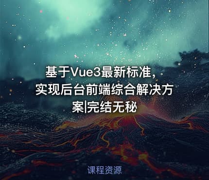 基于Vue3最新标准，实现后台前端综合解决方案|完结无秘