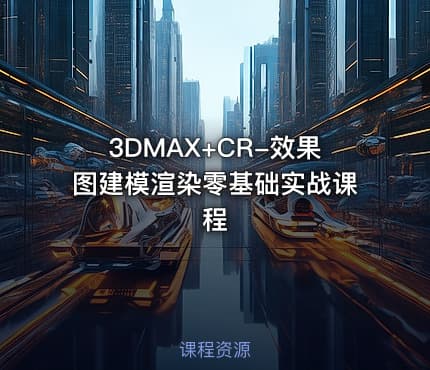 3DMAX+CR-效果图建模渲染零基础实战课程