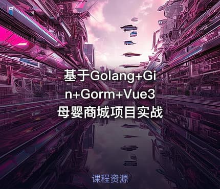 基于Golang+Gin+Gorm+Vue3母婴商城项目实战