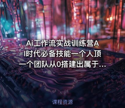 Ai工作流实战训练营AI时代必备技能一个人顶一个团队从0搭建出属于你的AI自动化工作流
