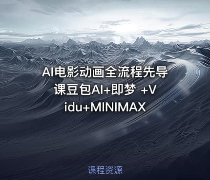 AI电影动画全流程先导课豆包AI+即梦 +Vidu+MINIMAX