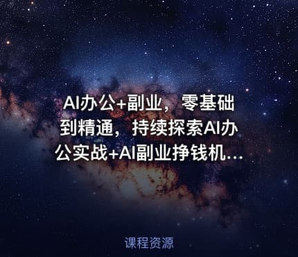 AI办公+副业，零基础到精通，持续探索AI办公实战+AI副业挣钱机会