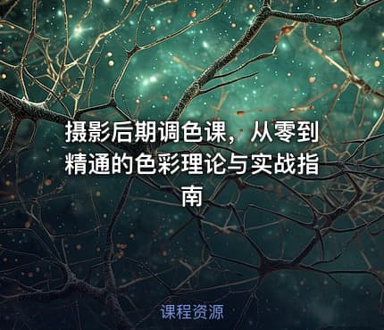 摄影后期调色课，从零到精通的色彩理论与实战指南