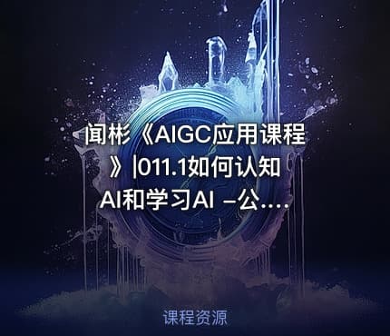 闻彬《AIGC应用课程》|011.1如何认知AI和学习AI -公.众.号