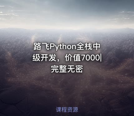 路飞Python全栈中级开发，价值7000|完整无密