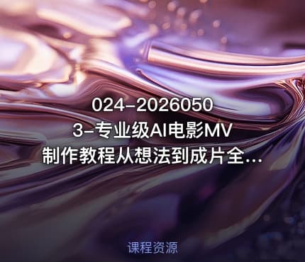 024-20260503-专业级AI电影MV制作教程从想法到成片全拆解零基础也能做出电影质感的AI音乐MV更多资源