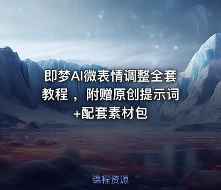即梦AI微表情调整全套教程 ，附赠原创提示词+配套素材包