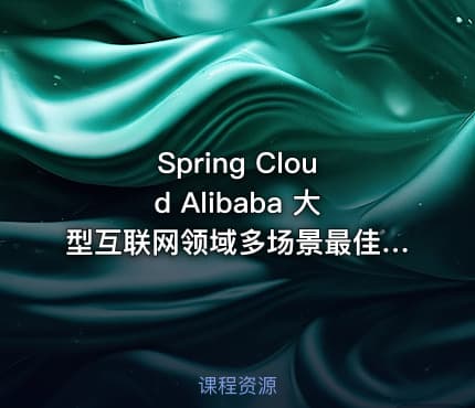 Spring Cloud Alibaba 大型互联网领域多场景最佳实践 | 完结无密（视频课件+代码）