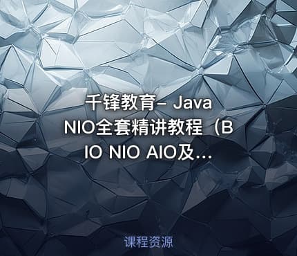 千锋教育- Java NIO全套精讲教程（BIO NIO AIO及NIO API源码解析）