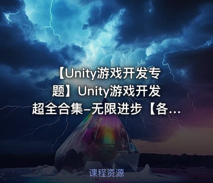 【Unity游戏开发专题】Unity游戏开发超全合集-无限进步【各大机构付费课程】【100G】