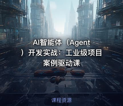 AI智能体（Agent）开发实战：工业级项目案例驱动课