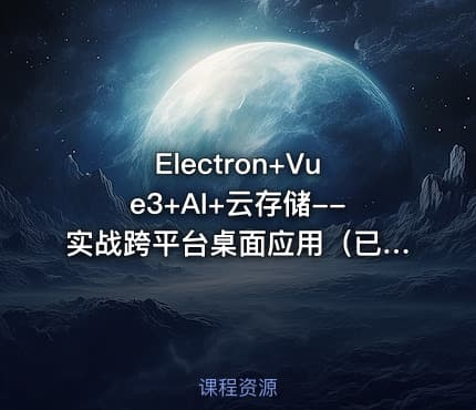 Electron+Vue3+AI+云存储--实战跨平台桌面应用（已完结）