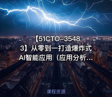 【51CTO-35483】从零到一打造爆炸式AI智能应用（应用分析+项目实践）