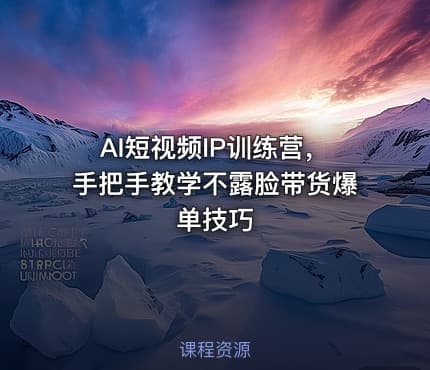 AI短视频IP训练营，手把手教学不露脸带货爆单技巧
