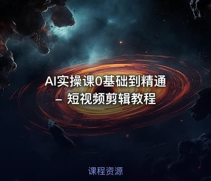 AI实操课0基础到精通 - 短视频剪辑教程