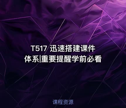 T517 迅速搭建课件体系|重要提醒学前必看