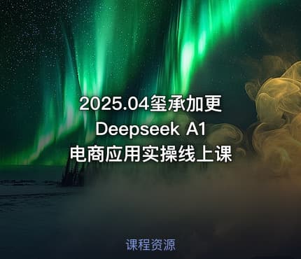 2025.04玺承加更Deepseek A1电商应用实操线上课