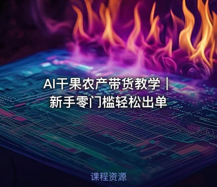 AI干果农产带货教学｜新手零门槛轻松出单