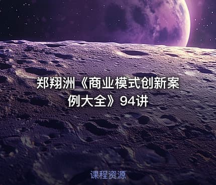 郑翔洲《商业模式创新案例大全》94讲