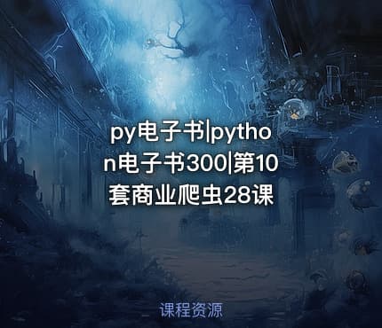 py电子书|python电子书300|第10套商业爬虫28课