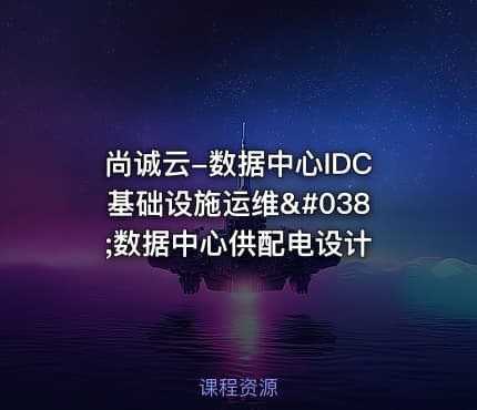尚诚云-数据中心IDC基础设施运维&数据中心供配电设计