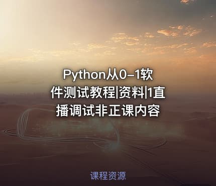 Python从0-1软件测试教程|资料|1直播调试非正课内容