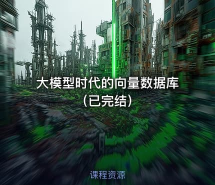 大模型时代的向量数据库（已完结）