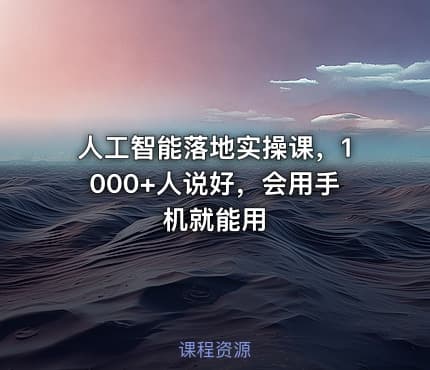 人工智能落地实操课，1000+人说好，会用手机就能用