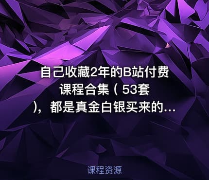 自己收藏2年的B站付费课程合集 ( 53套 )，都是真金白银买来的，总价值超过5000
