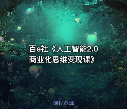 百e社《人工智能2.0商业化思维变现课》