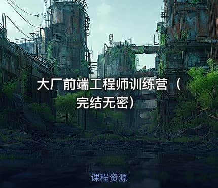大厂前端工程师训练营（完结无密）