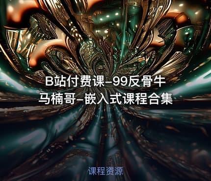 B站付费课-99反骨牛马楠哥-嵌入式课程合集