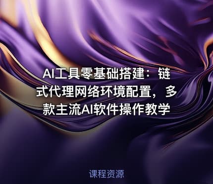 AI工具零基础搭建：链式代理网络环境配置，多款主流AI软件操作教学