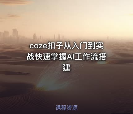 coze扣子从入门到实战快速掌握AI工作流搭建