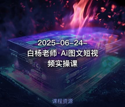 2025-06-24-白杨老师·Ai图文短视频实操课