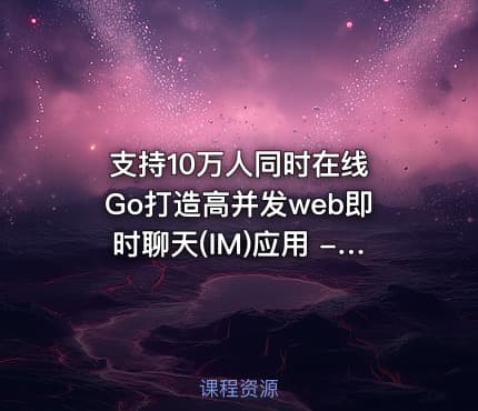 支持10万人同时在线 Go打造高并发web即时聊天(IM)应用 - 带源码课件