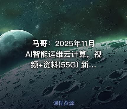 马哥：2025年11月AI智能运维云计算，视频+资料(55G) 新版