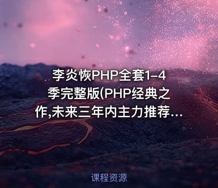 李炎恢PHP全套1-4季完整版(PHP经典之作,未来三年内主力推荐)
