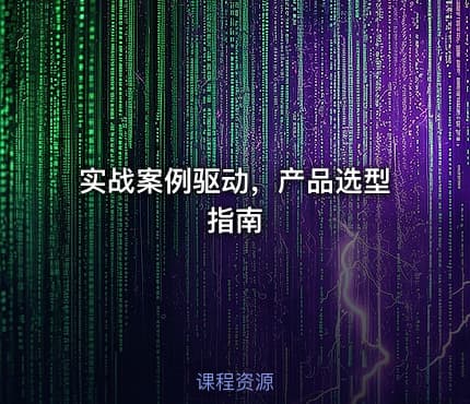 实战案例驱动，产品选型指南