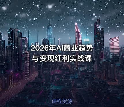 2026年AI商业趋势与变现红利实战课